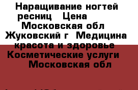 Наращивание ногтей,ресниц › Цена ­ 500 - Московская обл., Жуковский г. Медицина, красота и здоровье » Косметические услуги   . Московская обл.